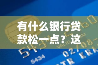 有什么银行贷款松一点？这5家容易下款的银行别错过