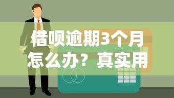 借呗逾期3个月怎么办？真实用户经验教你化解债务危机