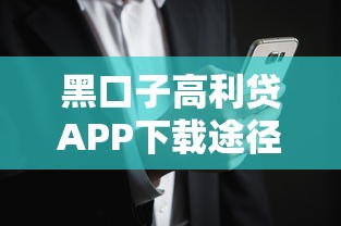 黑口子高利贷APP下载途径？这些风险你要知道