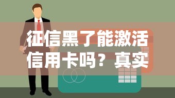 征信黑了能激活信用卡吗？真实经验+3个补救方法