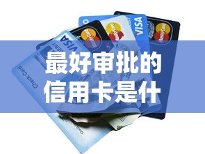 最好审批的信用卡是什么卡？这5张卡门槛低、下卡快！