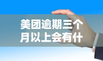 美团逾期三个月以上会有什么法律责任影响？后果严重吗