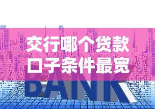 交行哪个贷款口子条件最宽松？手把手教你选合适方案