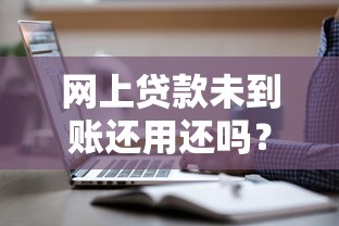 网上贷款未到账还用还吗？3种情况必须警惕！