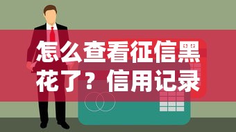 怎么查看征信黑花了？信用记录查询全攻略