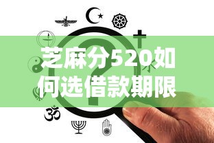 芝麻分520如何选借款期限？这几点考虑清楚再决定