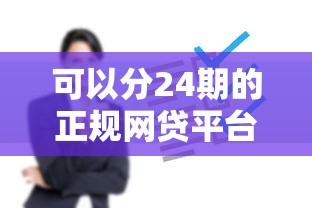 可以分24期的正规网贷平台有哪些？这5个靠谱渠道实测推荐