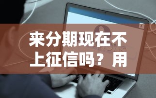 来分期现在不上征信吗？用户实测后发现了这些真相