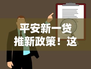 平安新一贷推新政策！这次有啥新变化？贷款人必读指南