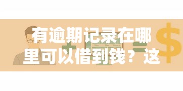 有逾期记录在哪里可以借到钱？这几招或许能帮你解决资金难题