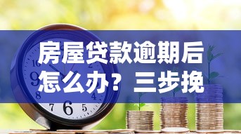 房屋贷款逾期后怎么办？三步挽救信用危机