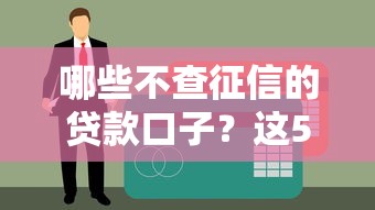 哪些不查征信的贷款口子？这5个渠道或许能帮你解决难题