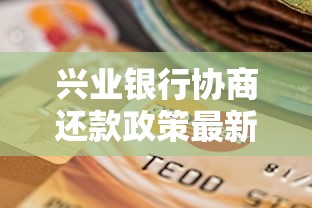 兴业银行协商还款政策最新调整方案解析