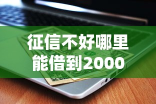 征信不好哪里能借到2000块钱？这5个渠道实测有效