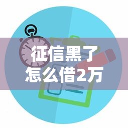 征信黑了怎么借2万元？手把手教你3个可行方案