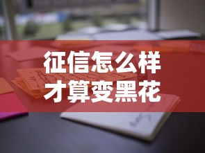 征信怎么样才算变黑花了？这些情况你可能没注意！