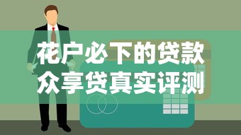 花户必下的贷款众享贷真实评测 征信花老哥亲身经历