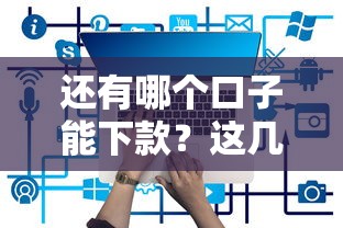 还有哪个口子能下款？这几家平台实测能申请
