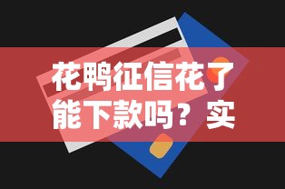 花鸭征信花了能下款吗？实测3个办法还能拿到低息贷款