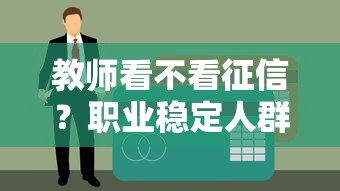 教师看不看征信？职业稳定人群贷款必读攻略