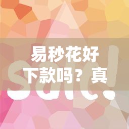 随星借好下款手续复杂吗？真实申请要求全解析
