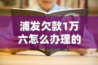 浦发欠款1万六怎么办理的？手把手教你协商技巧