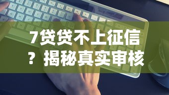 7贷贷不上征信？揭秘真实审核内幕与靠谱平台推荐