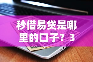 秒借易贷是哪里的口子？3个细节帮你快速甄别正规平台