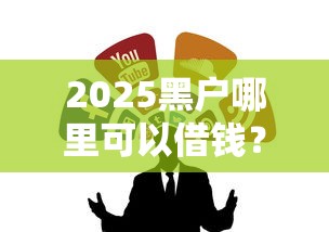 2025黑户哪里可以借钱？这几个渠道或许能帮到你