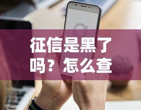 征信是黑了吗？怎么查记录才能顺利贷款？