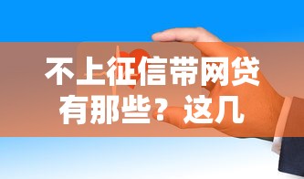 不上征信带网贷有那些？这几个平台审核快、门槛低