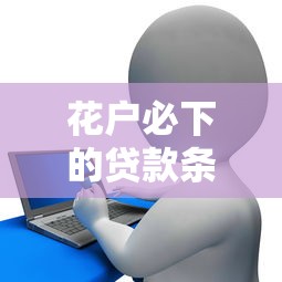 花户必下的贷款条件是什么？这几点必须提前准备