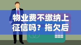 物业费不缴纳上征信吗？拖欠后果及贷款影响全解析