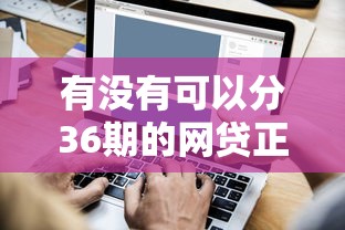 有没有可以分36期的网贷正规的？今天详细聊聊