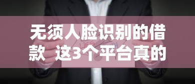 无须人脸识别的借款  这3个平台真的能避开刷脸流程？