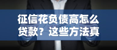 征信花负债高怎么贷款？这些方法真实有效