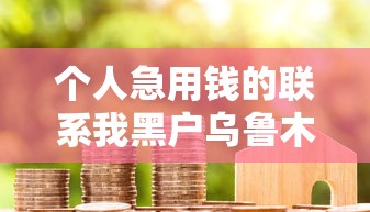 个人急用钱的联系我黑户乌鲁木齐？真实渠道经验分享