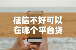 征信不好可以在哪个平台贷款？这几个渠道或许能帮到你