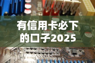 有信用卡必下的口子2025实测：超全盘点这6个低门槛平台