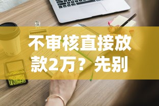 不审核直接放款2万？先别急着申请，这些风险必须了解！