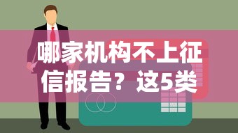 哪家机构不上征信报告？这5类贷款平台审核宽松、快速放款！