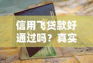 信用飞贷款好通过吗？真实评测+避坑指南，看完再申请