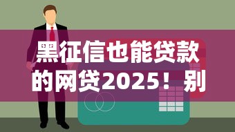 黑征信也能贷款的网贷2025！别慌，这5个方法靠谱