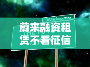 蔚来融资租赁不看征信吗？真实情况大揭秘