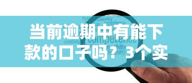 当前逾期中有能下款的口子吗？3个实测经验分享