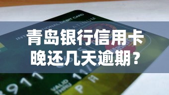 青岛银行信用卡晚还几天逾期？这几点一定要提前知道