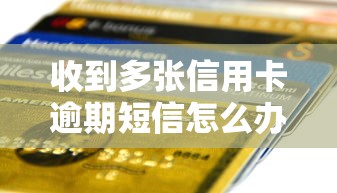 收到多张信用卡逾期短信怎么办？3招化解负债危机