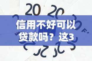 信用不好可以贷款吗？这3种渠道或许能帮到你