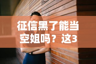 征信黑了能当空姐吗？这3个真相你必须知道