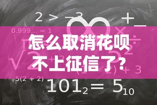 怎么取消花呗不上征信了？详细拆解征信规则与操作误区